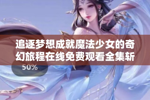 追逐梦想成就魔法少女的奇幻旅程在线免费观看全集斩获人心