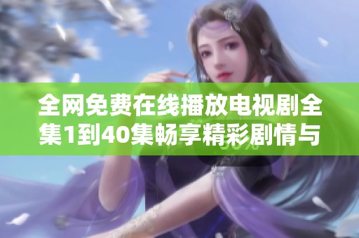 全网免费在线播放电视剧全集1到40集畅享精彩剧情与精彩演出