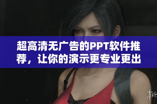 超高清无广告的PPT软件推荐，让你的演示更专业更出色