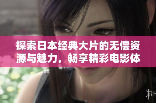 探索日本经典大片的无偿资源与魅力，畅享精彩电影体验