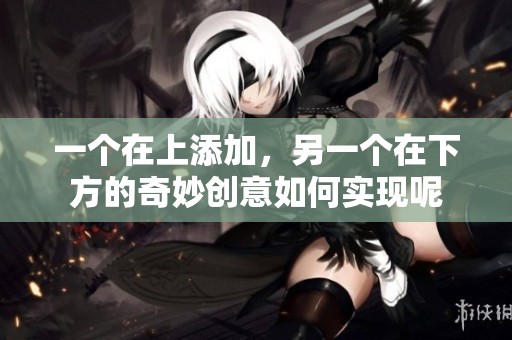 一个在上添加，另一个在下方的奇妙创意如何实现呢