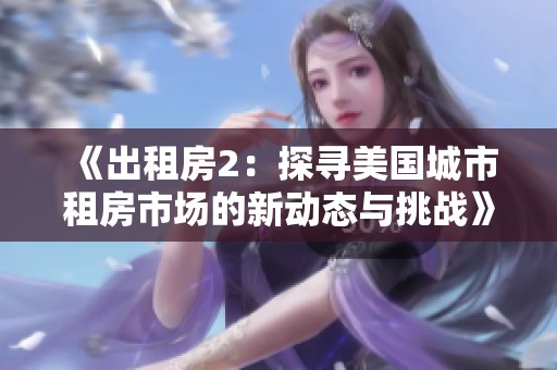 《出租房2：探寻美国城市租房市场的新动态与挑战》
