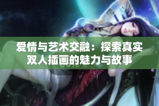 爱情与艺术交融：探索真实双人插画的魅力与故事