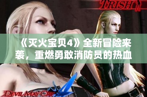 《灭火宝贝4》全新冒险来袭，重燃勇敢消防员的热血与激情！