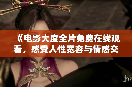 《电影大度全片免费在线观看，感受人性宽容与情感交织的精彩故事》