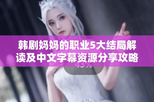 韩剧妈妈的职业5大结局解读及中文字幕资源分享攻略