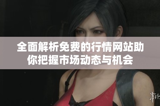 全面解析免费的行情网站助你把握市场动态与机会