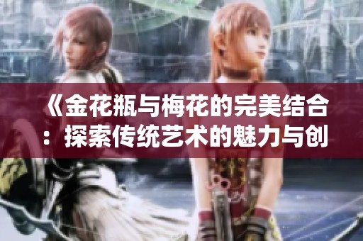 《金花瓶与梅花的完美结合：探索传统艺术的魅力与创新之路》