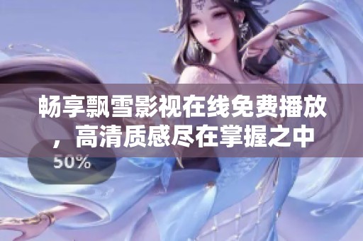 畅享飘雪影视在线免费播放，高清质感尽在掌握之中