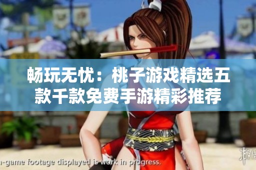 畅玩无忧：桃子游戏精选五款千款免费手游精彩推荐