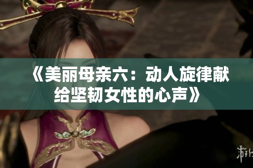 《美丽母亲六：动人旋律献给坚韧女性的心声》