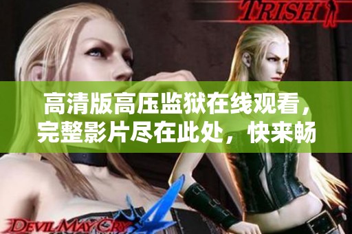 高清版高压监狱在线观看，完整影片尽在此处，快来畅享剧情之旅！