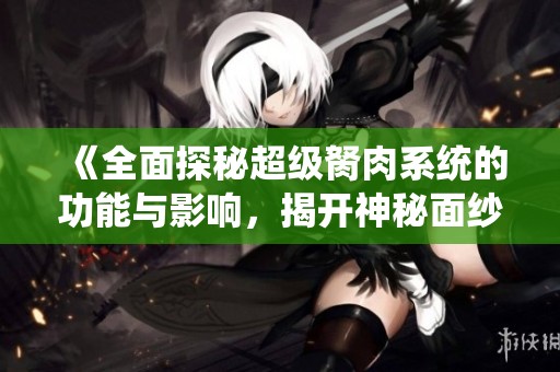 《全面探秘超级胬肉系统的功能与影响，揭开神秘面纱》