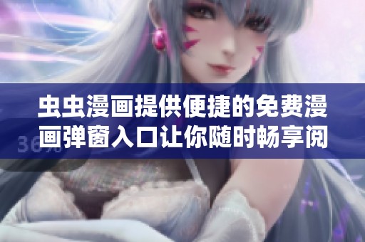 虫虫漫画提供便捷的免费漫画弹窗入口让你随时畅享阅读乐趣