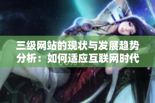 三级网站的现状与发展趋势分析：如何适应互联网时代的变化