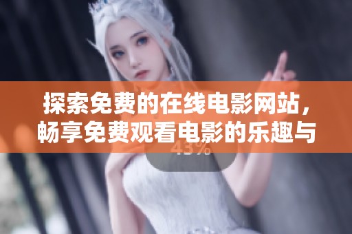 探索免费的在线电影网站，畅享免费观看电影的乐趣与精彩