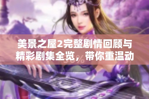 美景之屋2完整剧情回顾与精彩剧集全览，带你重温动人瞬间