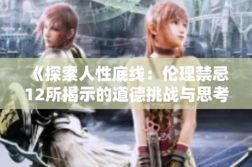 《探索人性底线：伦理禁忌12所揭示的道德挑战与思考》