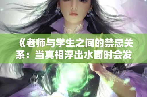 《老师与学生之间的禁忌关系：当真相浮出水面时会发生什么》