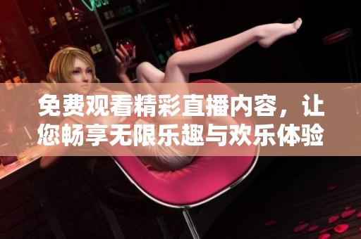 免费观看精彩直播内容，让您畅享无限乐趣与欢乐体验