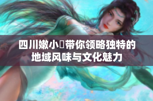 四川嫩小槡带你领略独特的地域风味与文化魅力