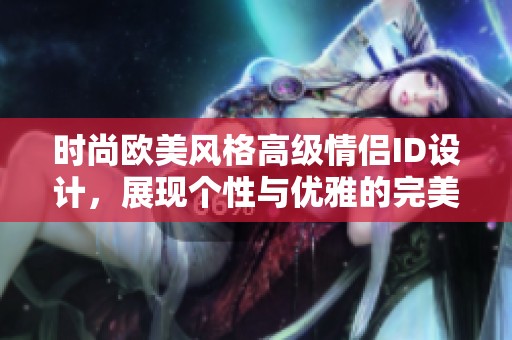 时尚欧美风格高级情侣ID设计，展现个性与优雅的完美结合