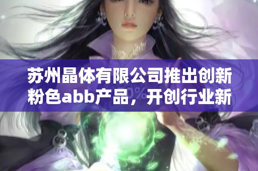 苏州晶体有限公司推出创新粉色abb产品，开创行业新纪元