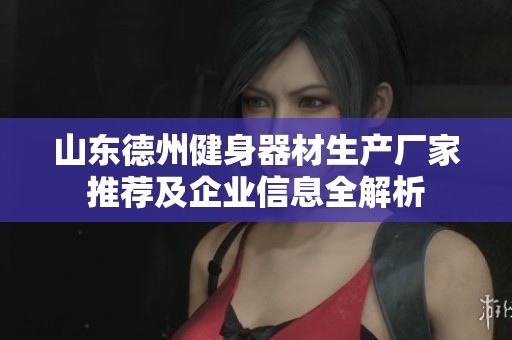 山东德州健身器材生产厂家推荐及企业信息全解析