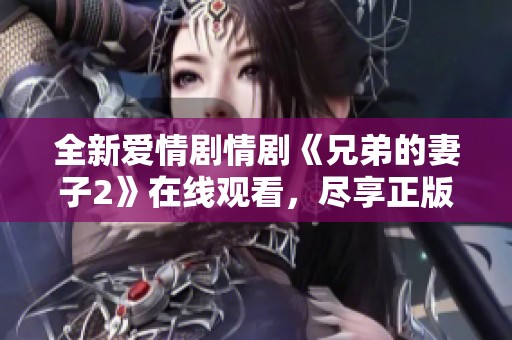 全新爱情剧情剧《兄弟的妻子2》在线观看，尽享正版精彩内容
