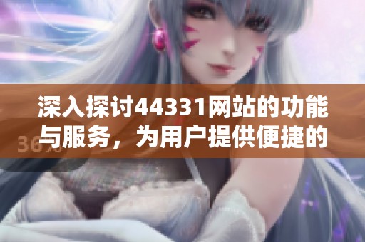 深入探讨44331网站的功能与服务，为用户提供便捷的信息获取平台
