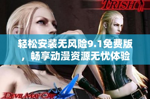 轻松安装无风险9.1免费版，畅享动漫资源无忧体验