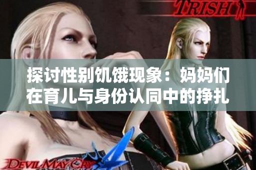 探讨性别饥饿现象：妈妈们在育儿与身份认同中的挣扎与挑战