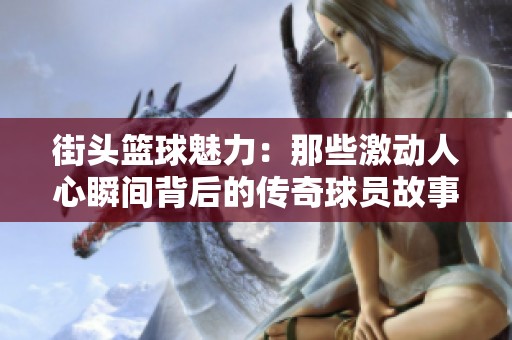 街头篮球魅力：那些激动人心瞬间背后的传奇球员故事