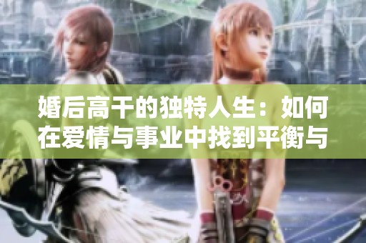 婚后高干的独特人生：如何在爱情与事业中找到平衡与成就