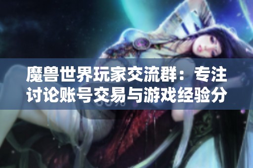 魔兽世界玩家交流群：专注讨论账号交易与游戏经验分享