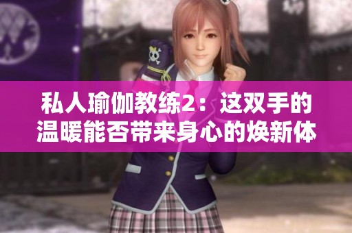 私人瑜伽教练2：这双手的温暖能否带来身心的焕新体验