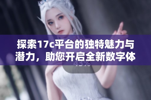 探索17c平台的独特魅力与潜力，助您开启全新数字体验之旅