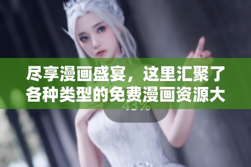 尽享漫画盛宴，这里汇聚了各种类型的免费漫画资源大全
