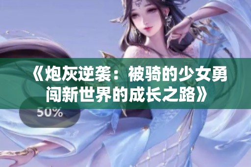 《炮灰逆袭：被骑的少女勇闯新世界的成长之路》