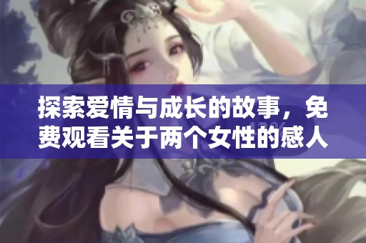 探索爱情与成长的故事，免费观看关于两个女性的感人电视剧