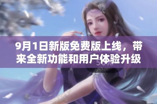 9月1日新版免费版上线，带来全新功能和用户体验升级