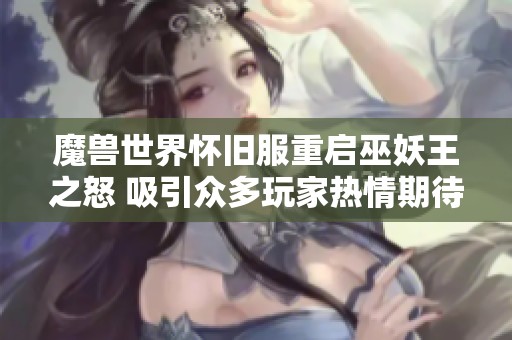 魔兽世界怀旧服重启巫妖王之怒 吸引众多玩家热情期待