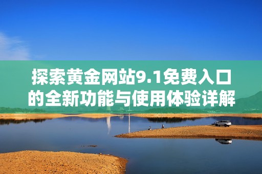 探索黄金网站9.1免费入口的全新功能与使用体验详解