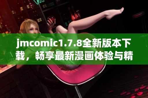 jmcomic1.7.8全新版本下载，畅享最新漫画体验与精彩内容分享