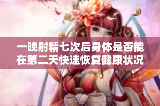 一晚射精七次后身体是否能在第二天快速恢复健康状况