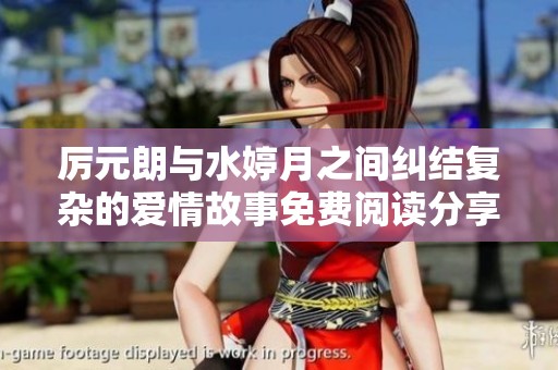 厉元朗与水婷月之间纠结复杂的爱情故事免费阅读分享