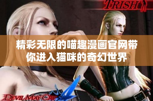 精彩无限的喵趣漫画官网带你进入猫咪的奇幻世界