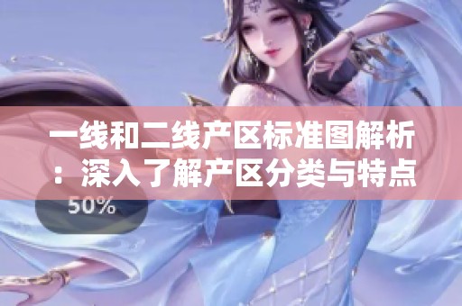 一线和二线产区标准图解析：深入了解产区分类与特点