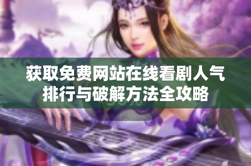 获取免费网站在线看剧人气排行与破解方法全攻略