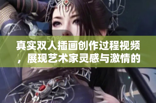 真实双人插画创作过程视频，展现艺术家灵感与激情的奇妙结合